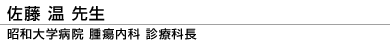 佐藤 温先生 昭和大学病院 腫瘍内科 診療科長