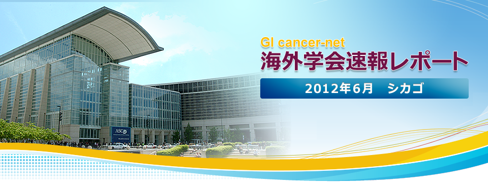 演題速報レポート　American Society of Clinical Oncology 48th Annual Meeting 2012　June 1st-5th at CHICAGO,ILLINOIS