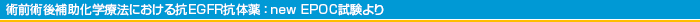 術前術後補助化学療法における抗EGFR抗体薬：new EPOC試験より