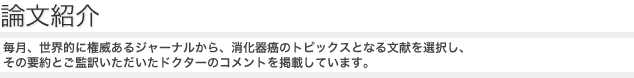 論文紹介 | 毎月、世界的に権威あるジャーナルから、消化器癌のトピックスとなる文献を選択し、その要約とご監訳いただいたドクターのコメントを掲載しています。